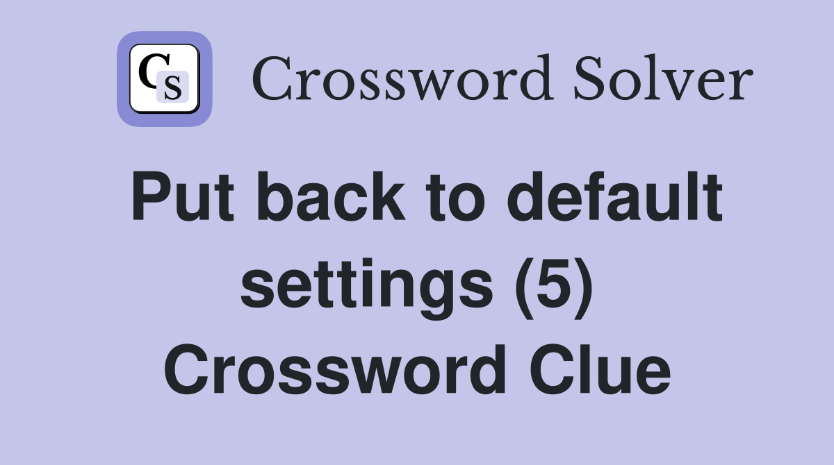Put back to default settings (5) Crossword Clue