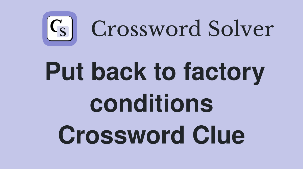 Put back to factory conditions Crossword Clue
