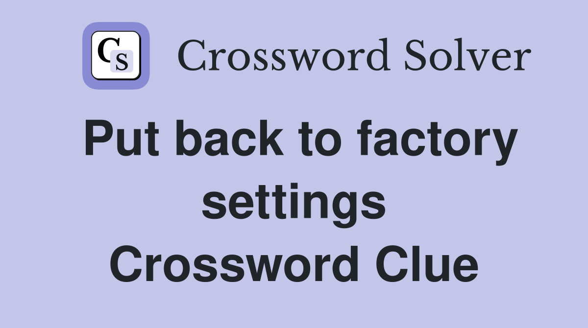 Put back to factory settings Crossword Clue