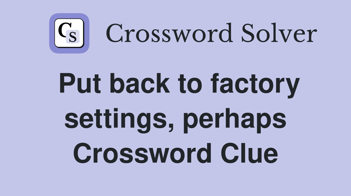Put back to factory settings, perhaps Crossword Clue