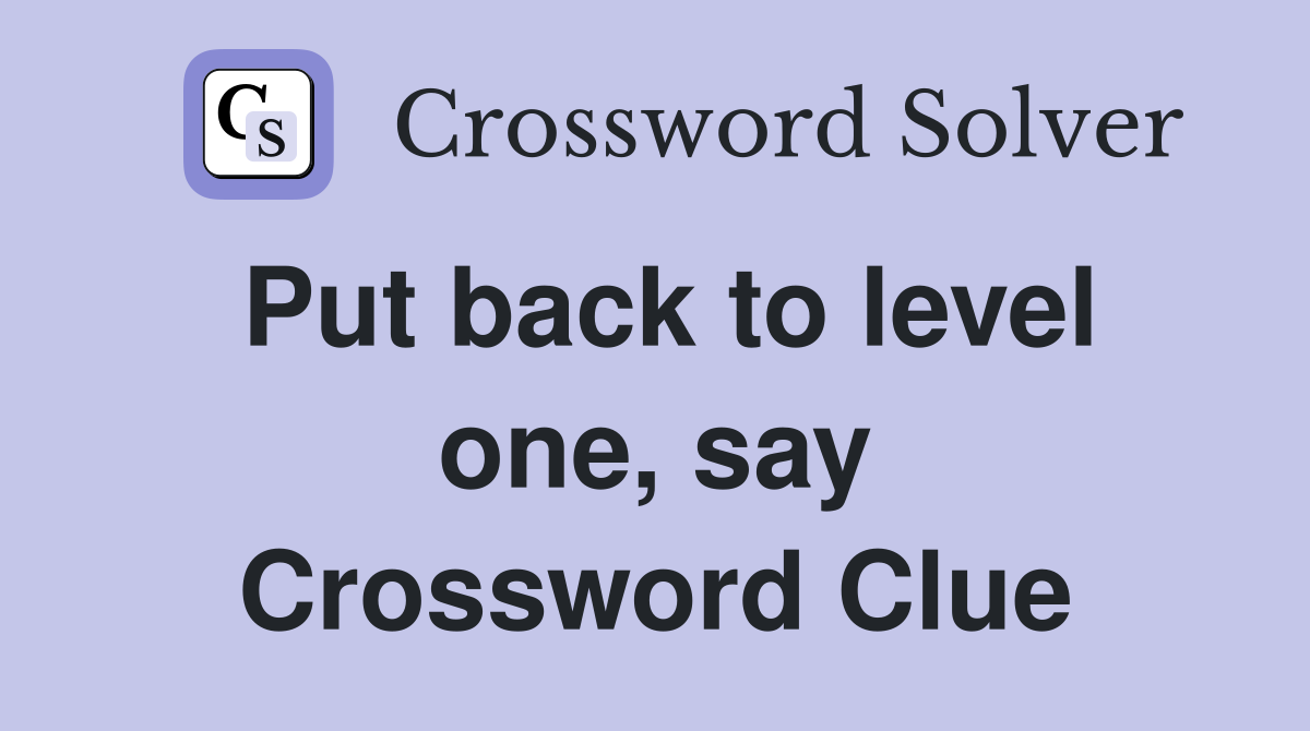 Put back to level one, say Crossword Clue