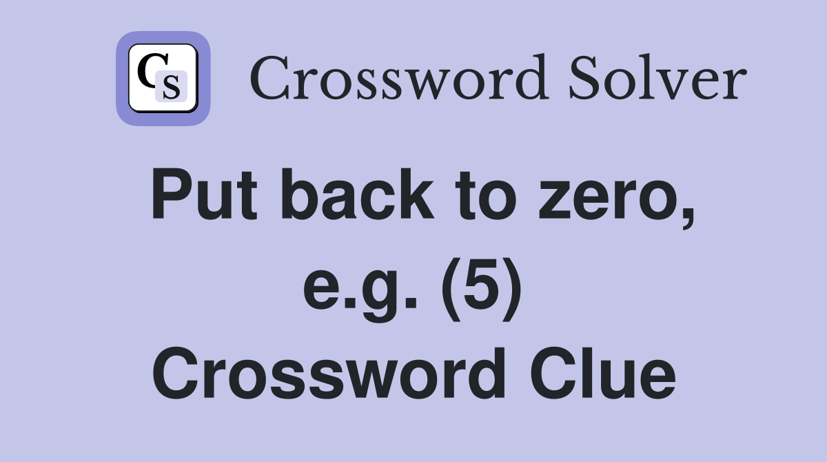 Put back to zero, e.g. (5) Crossword Clue