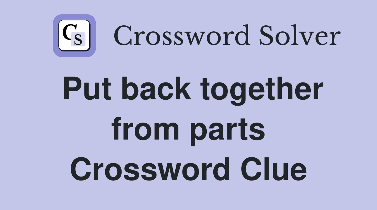 Put back together from parts Crossword Clue