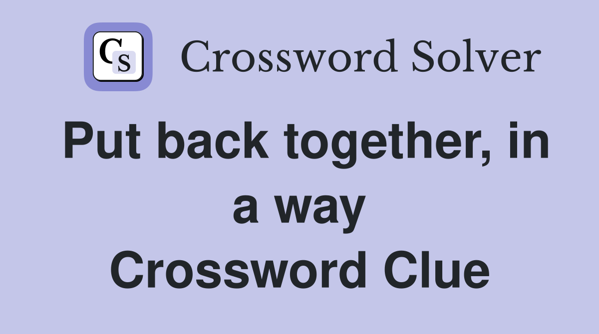 Put back together, in a way Crossword Clue