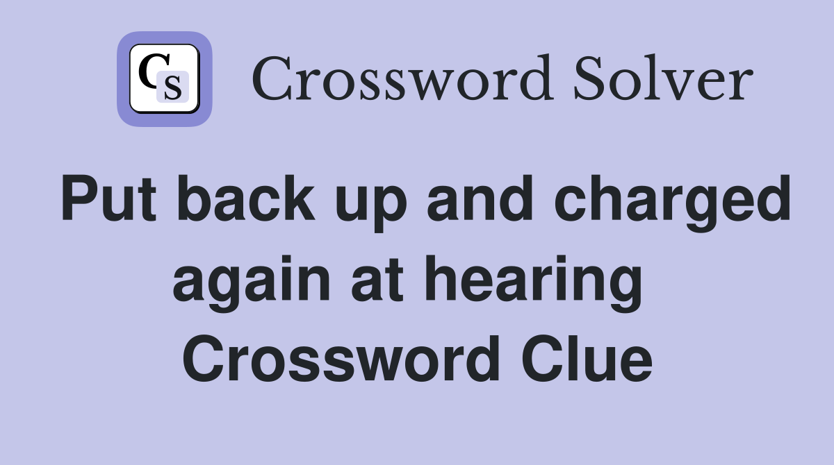 Put back up and charged again at hearing  Crossword Clue