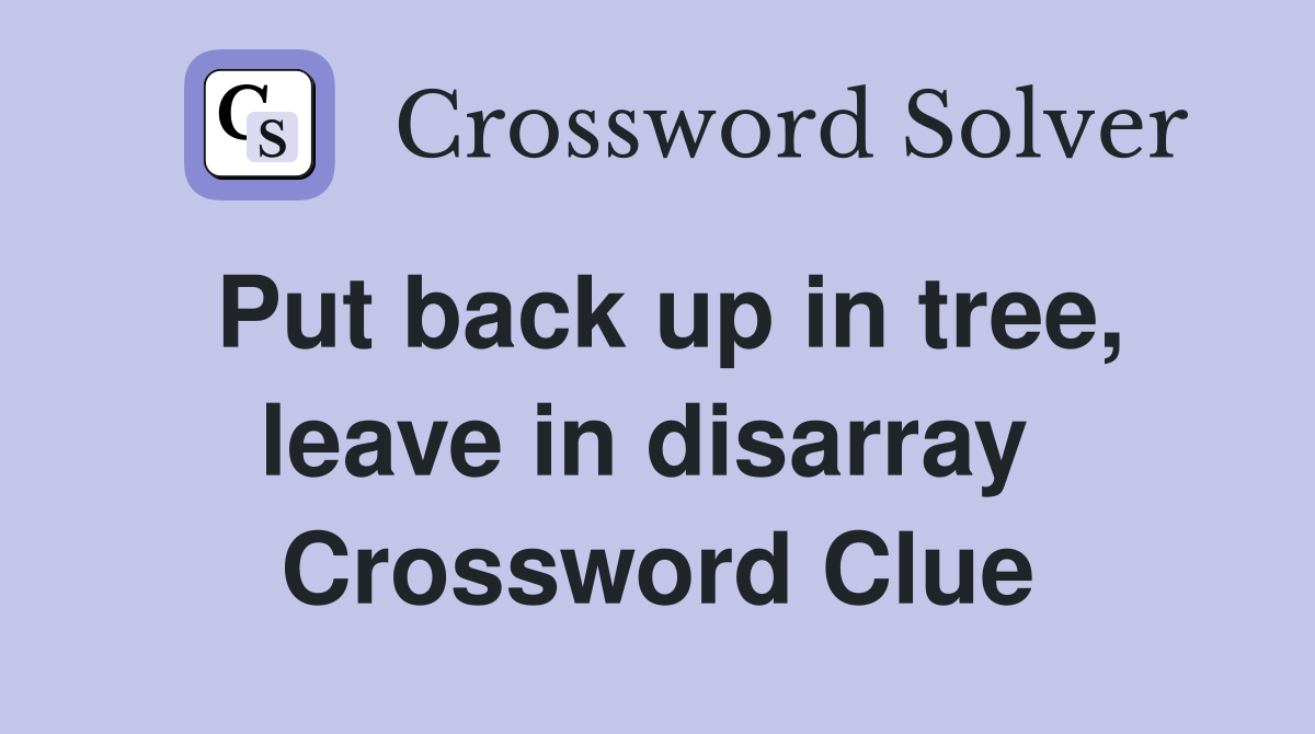 Put back up in tree, leave in disarray  Crossword Clue