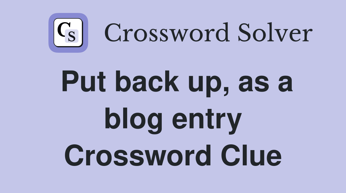 Put back up, as a blog entry Crossword Clue