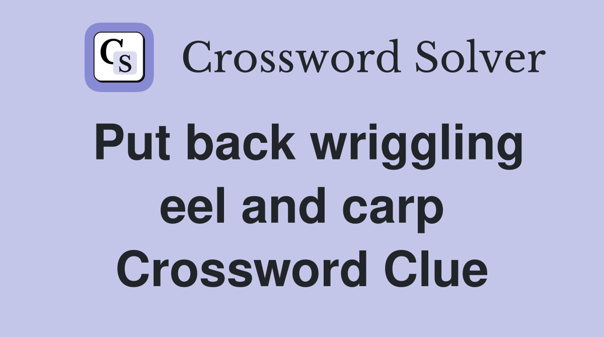 Put back wriggling eel and carp Crossword Clue