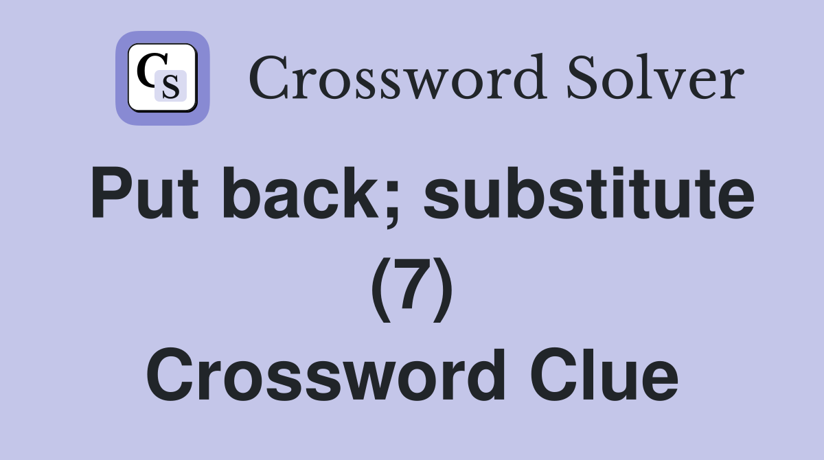 Put back; substitute (7) Crossword Clue