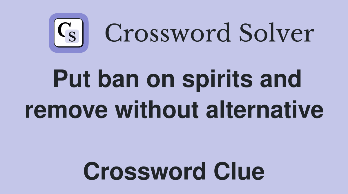 Put ban on spirits and remove without alternative  Crossword Clue