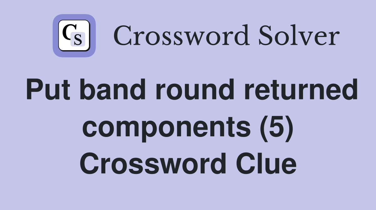 Put band round returned components (5) Crossword Clue