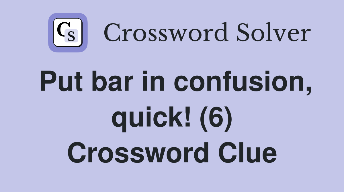 Put bar in confusion, quick! (6) Crossword Clue