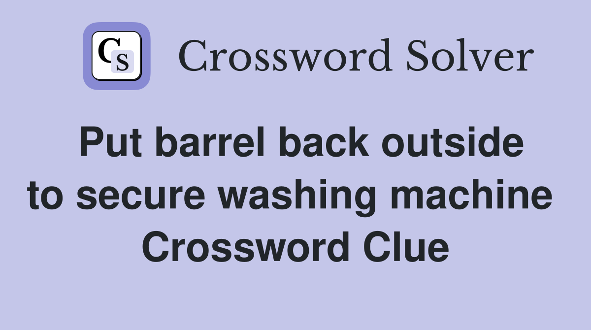 Put barrel back outside to secure washing machine  Crossword Clue