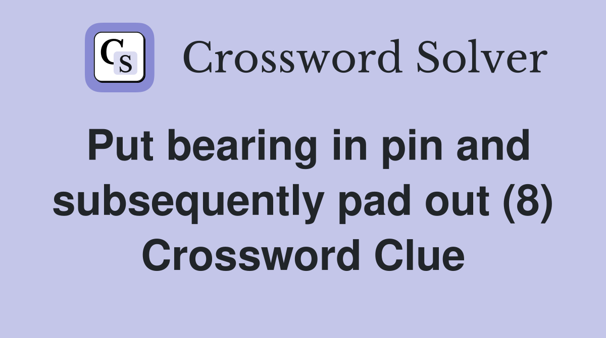 Put bearing in pin and subsequently pad out (8) Crossword Clue