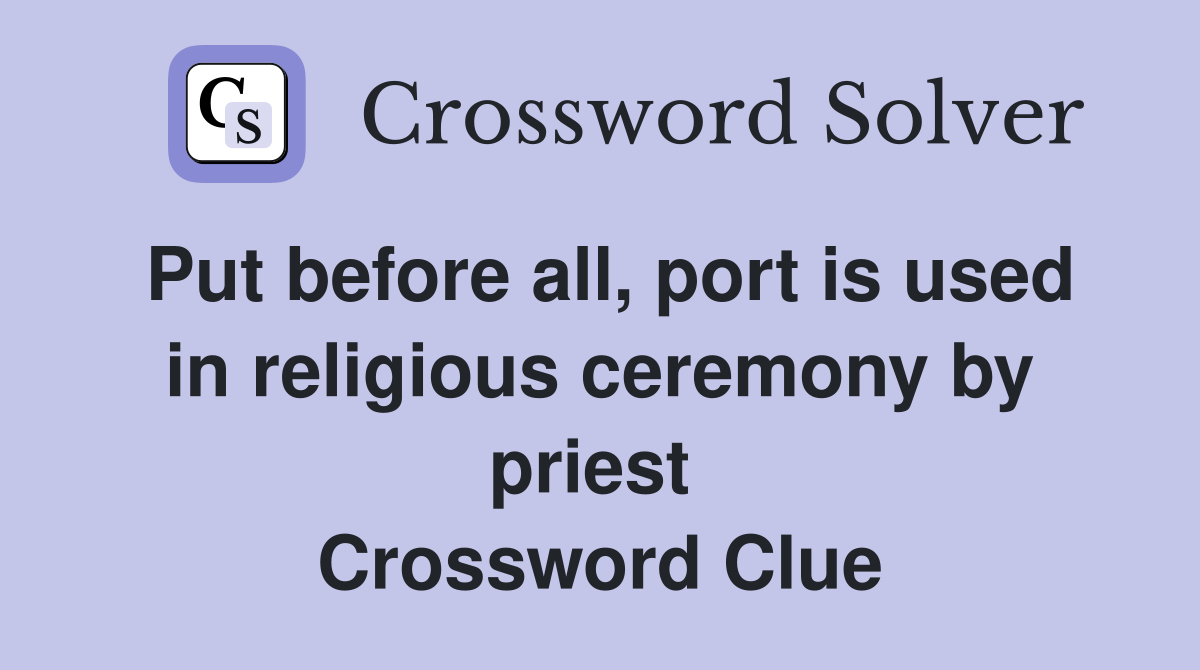 Put before all, port is used in religious ceremony by priest  Crossword Clue