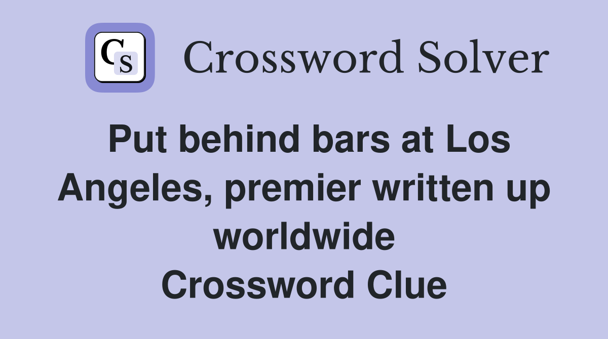 Put behind bars at Los Angeles, premier written up worldwide Crossword Clue