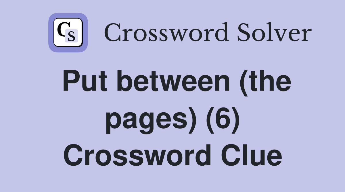 Put between (the pages) (6) Crossword Clue