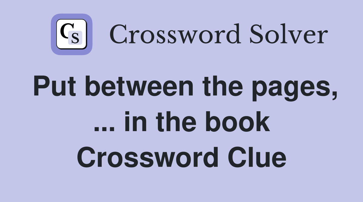 Put between the pages, ... in the book Crossword Clue