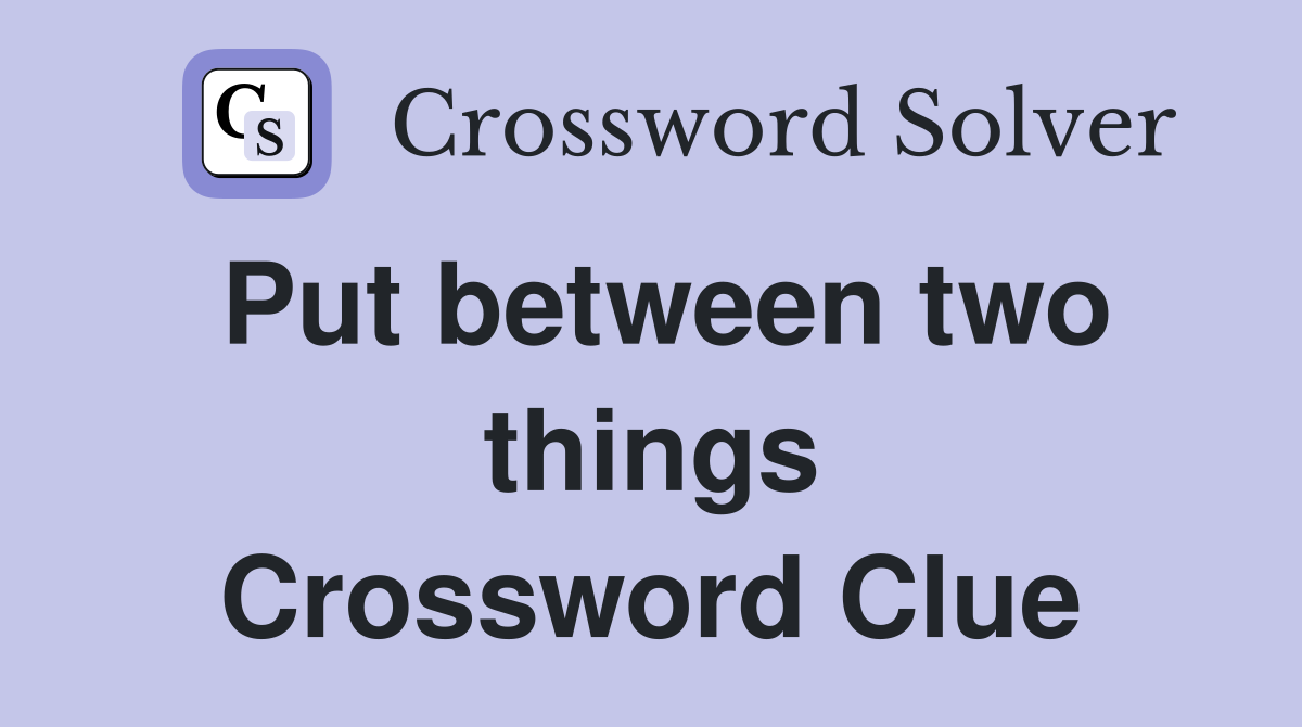Put between two things Crossword Clue