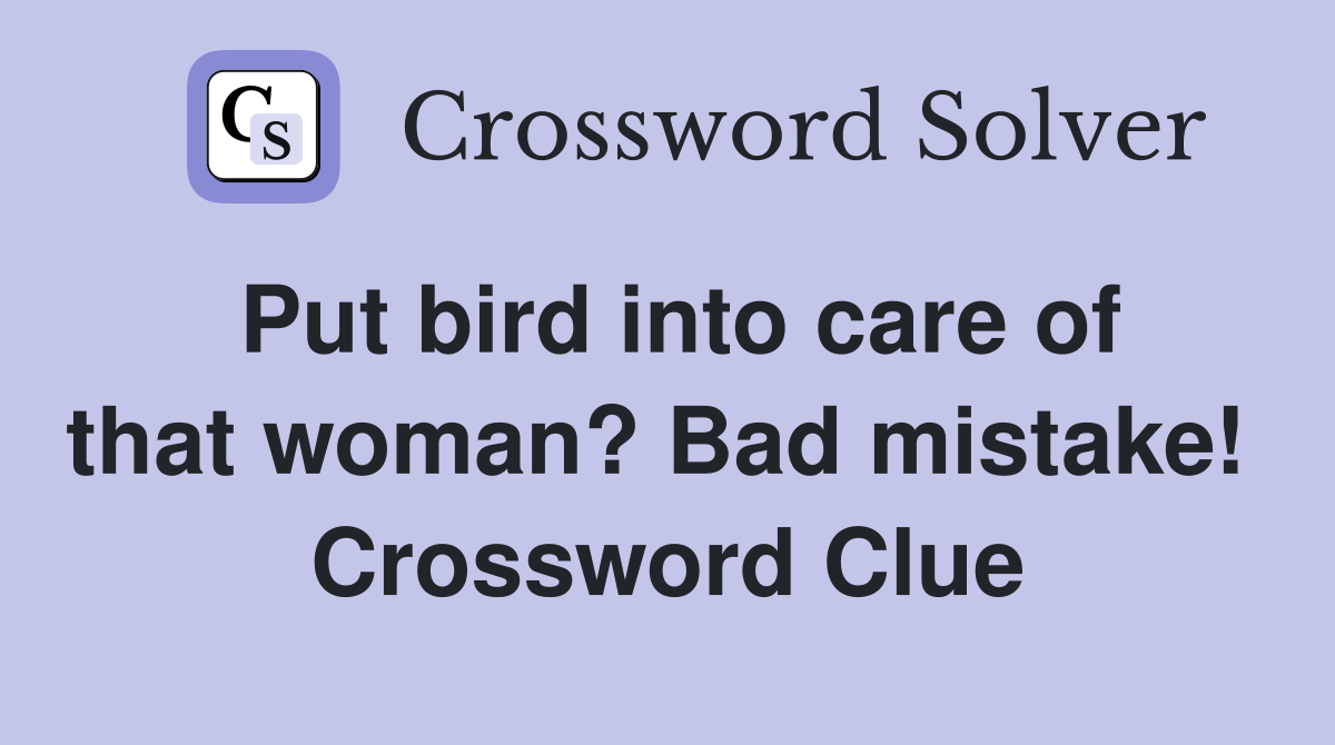 Put bird into care of that woman? Bad mistake!  Crossword Clue