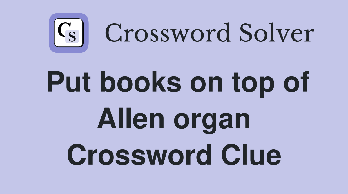 Put books on top of Allen organ Crossword Clue