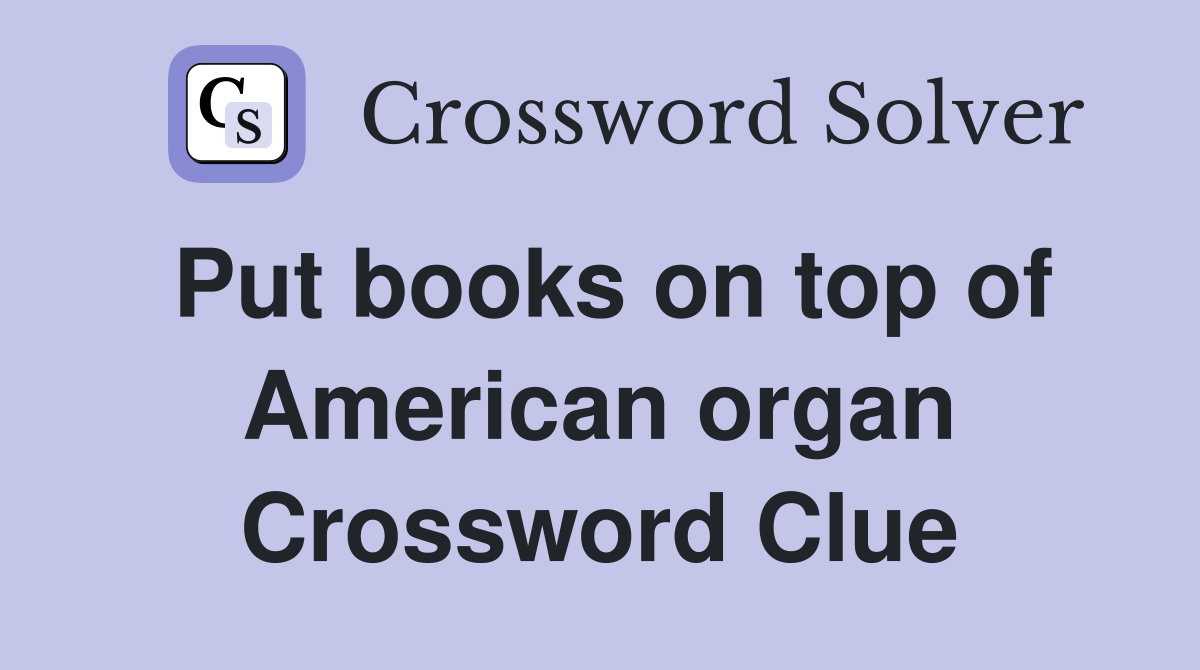 Put books on top of American organ Crossword Clue