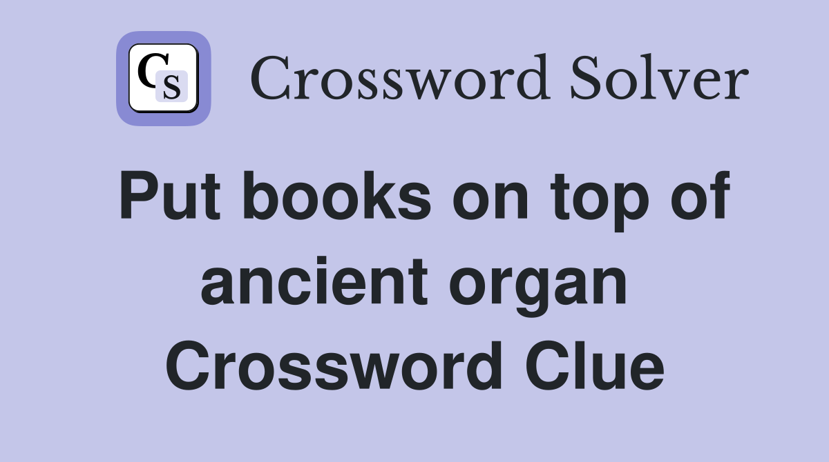 Put books on top of ancient organ Crossword Clue