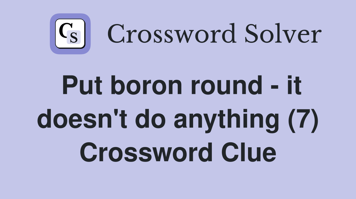 Put boron round - it doesn't do anything (7) Crossword Clue