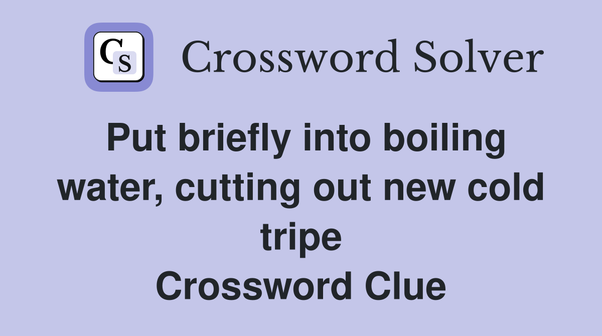 Put briefly into boiling water, cutting out new cold tripe Crossword Clue