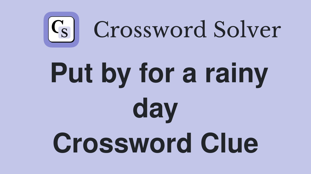 Put by for a rainy day Crossword Clue
