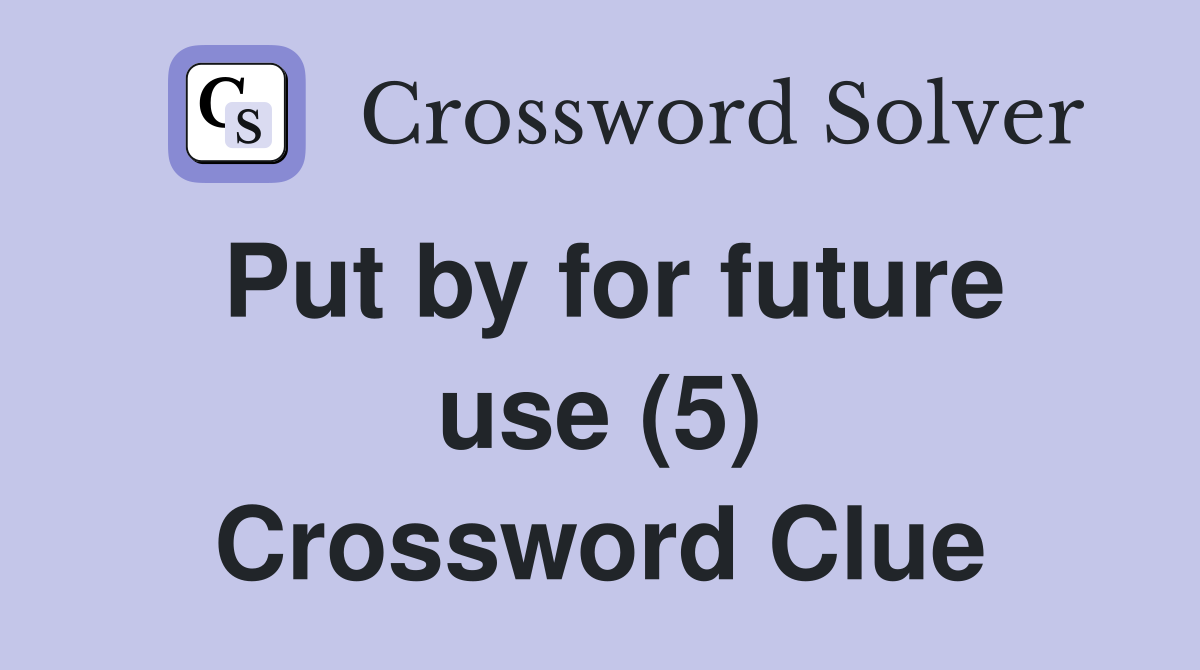 Put by for future use (5) Crossword Clue