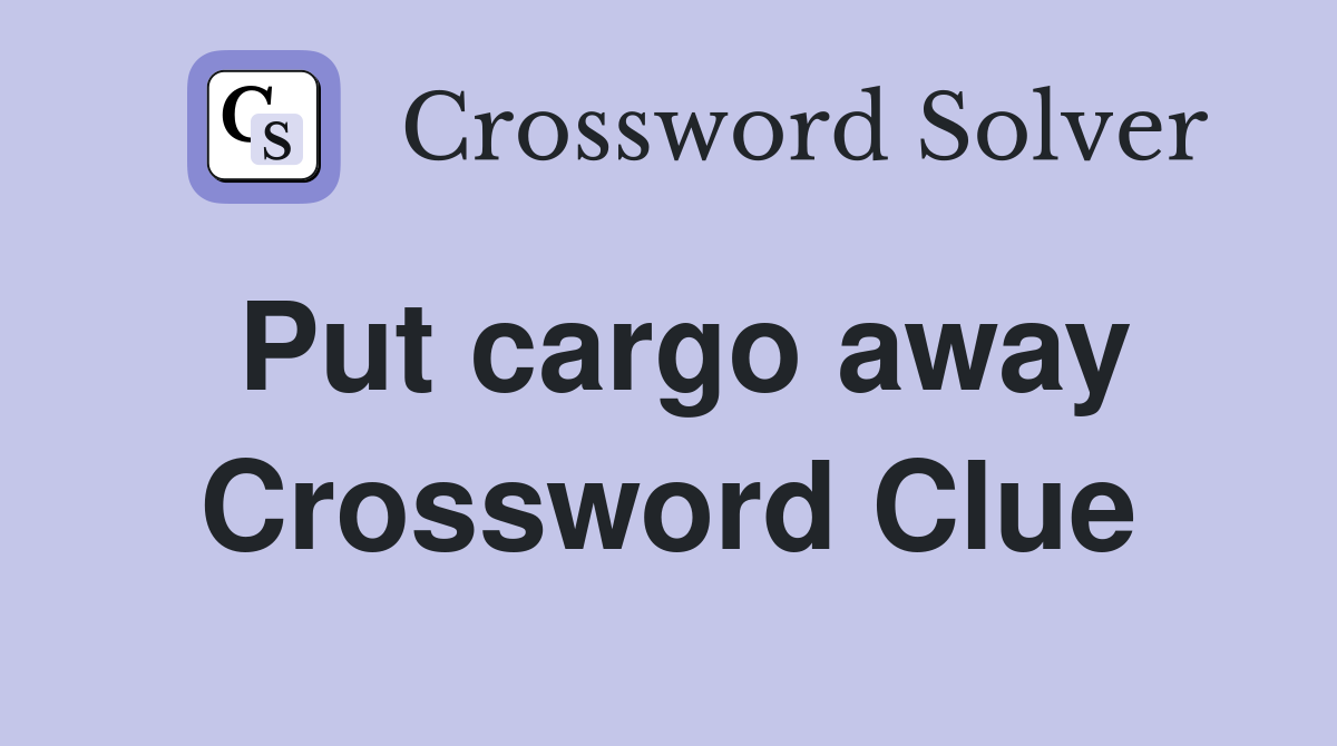 Put cargo away Crossword Clue