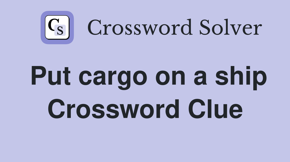 Put cargo on a ship Crossword Clue