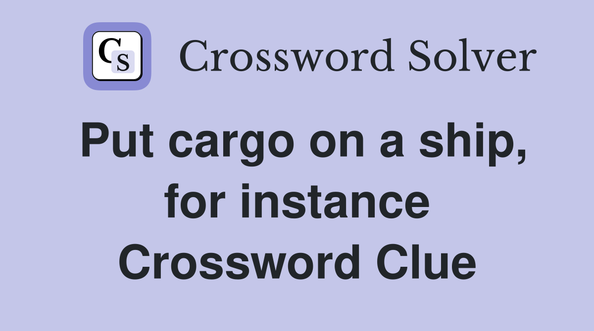 Put cargo on a ship, for instance Crossword Clue