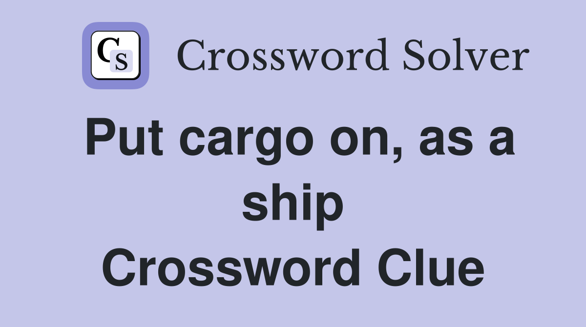 Put cargo on, as a ship Crossword Clue