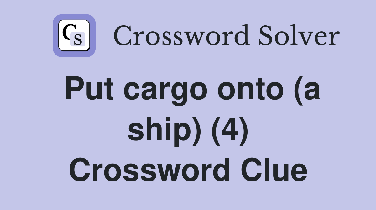 Put cargo onto (a ship) (4) Crossword Clue