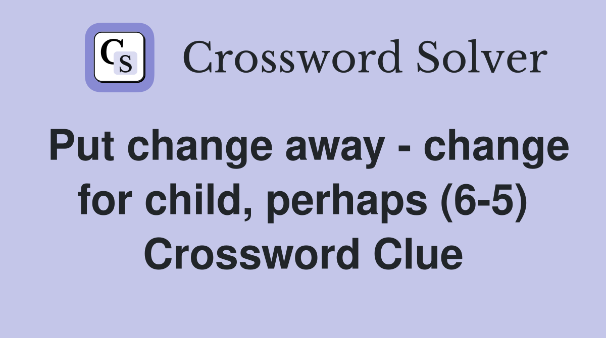 Put change away - change for child, perhaps (6-5) Crossword Clue