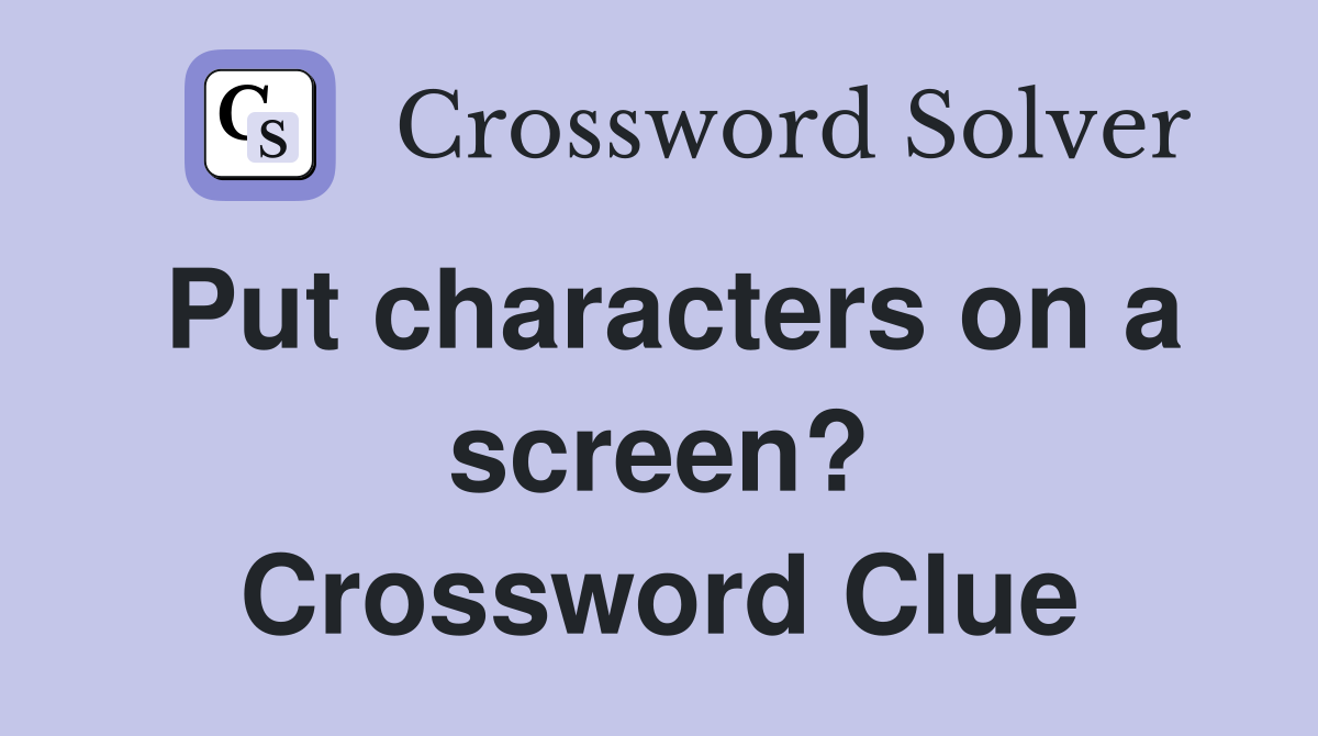 Put characters on a screen? Crossword Clue
