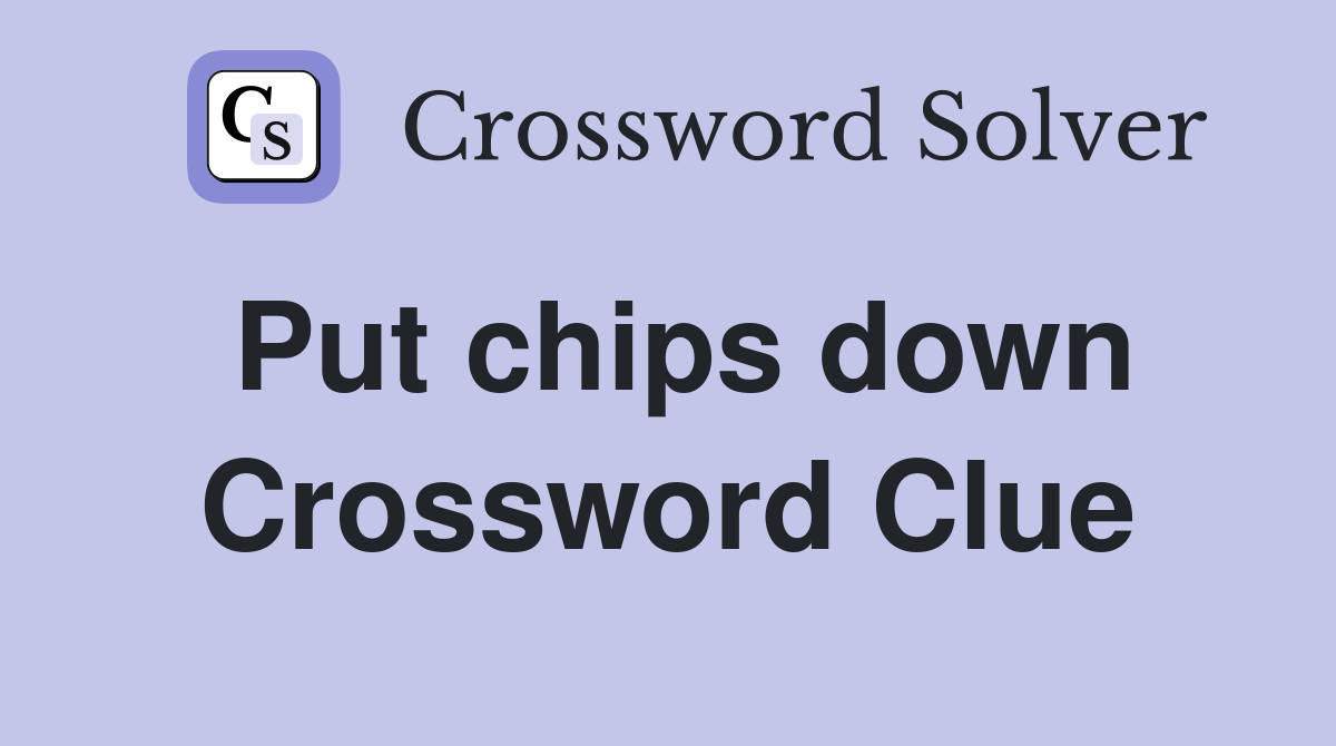 Put chips down Crossword Clue