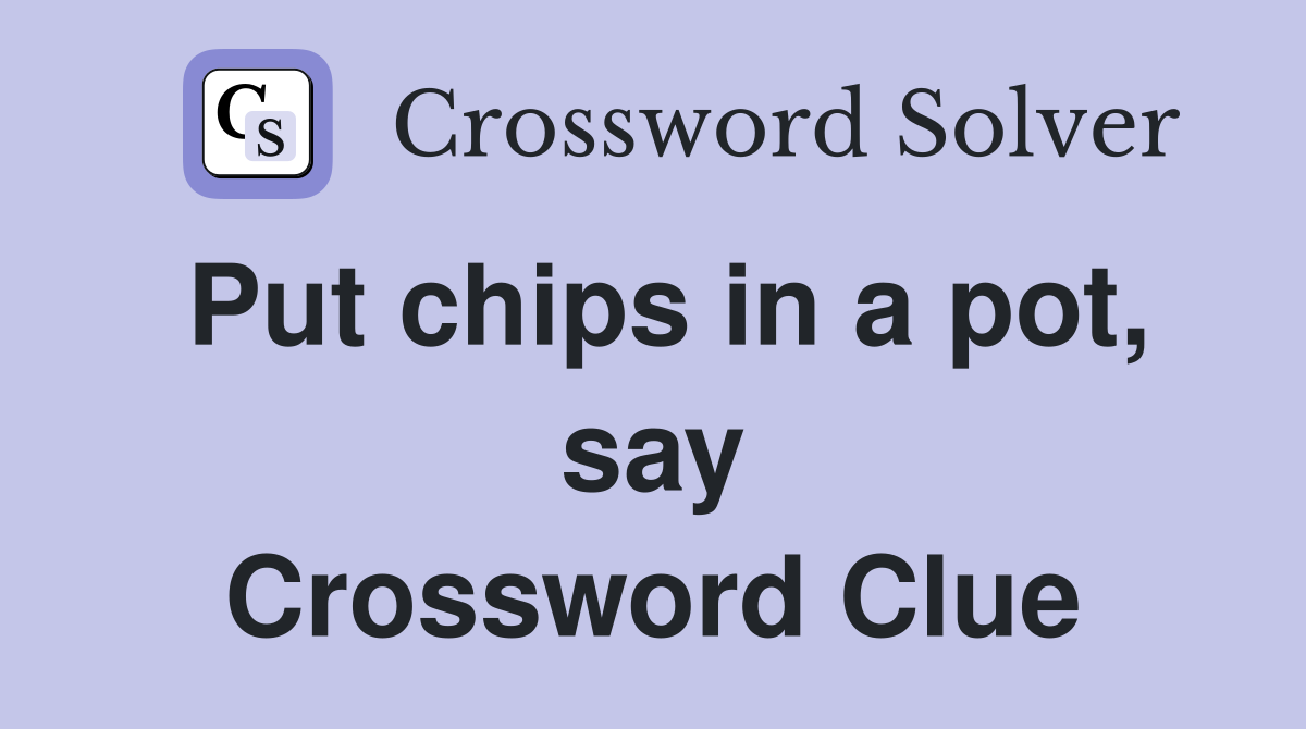 Put chips in a pot, say Crossword Clue