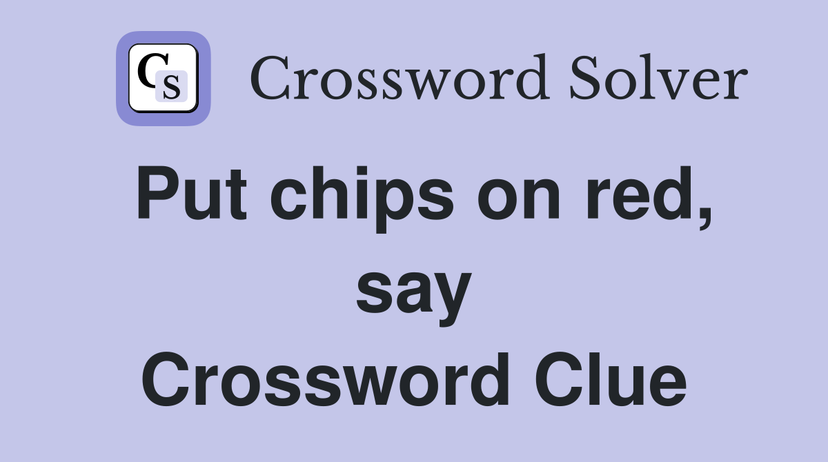 Put chips on red, say Crossword Clue