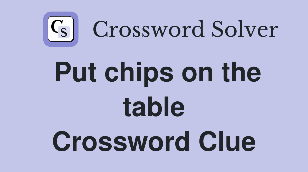 Put chips on the table Crossword Clue