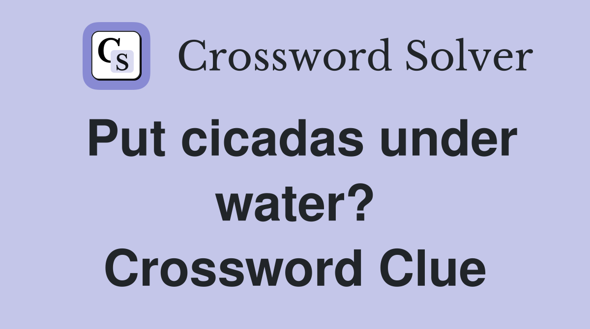 Put cicadas under water? Crossword Clue