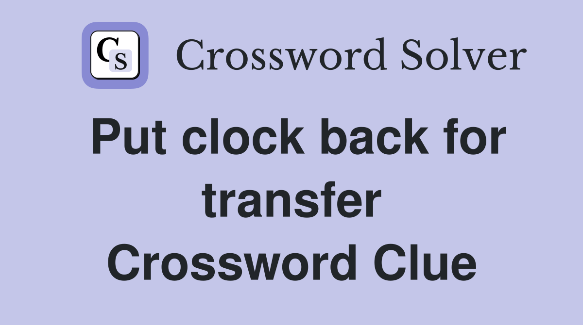 Put clock back for transfer Crossword Clue