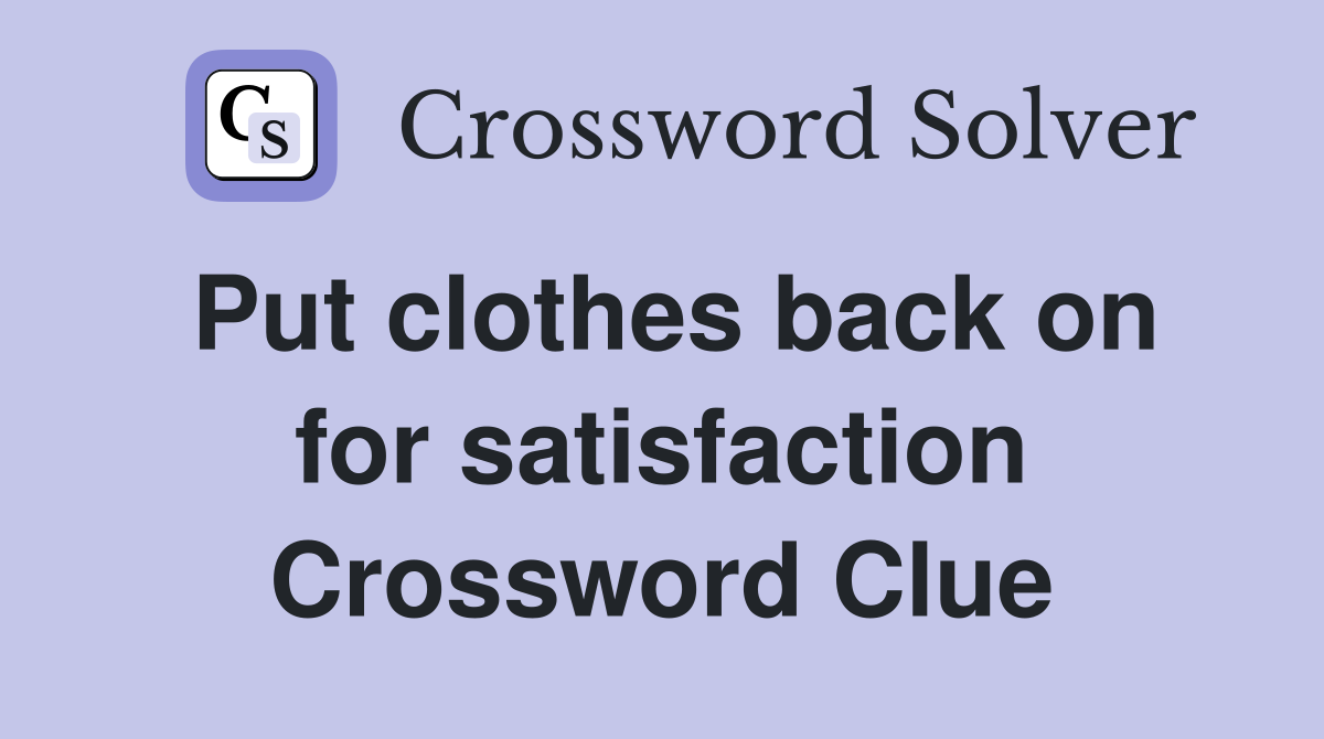 Put clothes back on for satisfaction Crossword Clue