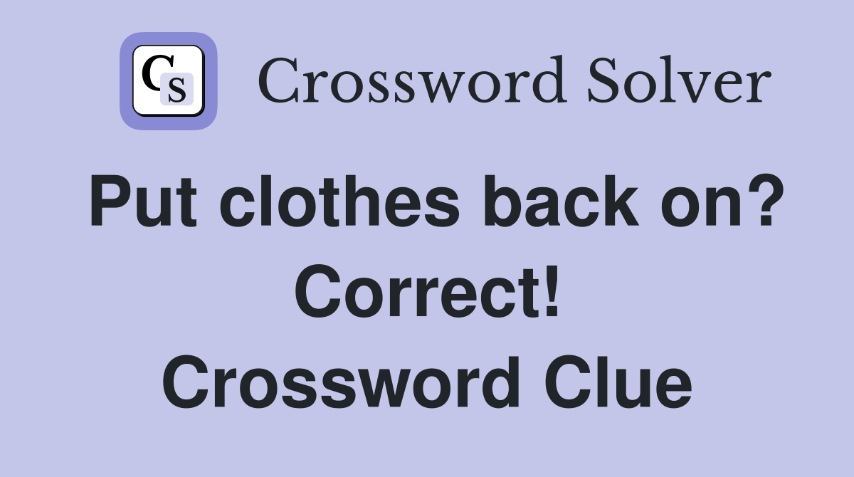Put clothes back on? Correct! Crossword Clue