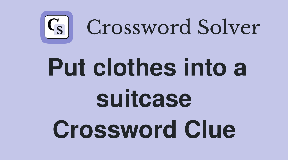 Put clothes into a suitcase Crossword Clue