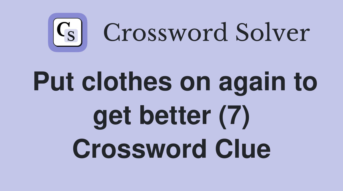 Put clothes on again to get better (7) Crossword Clue