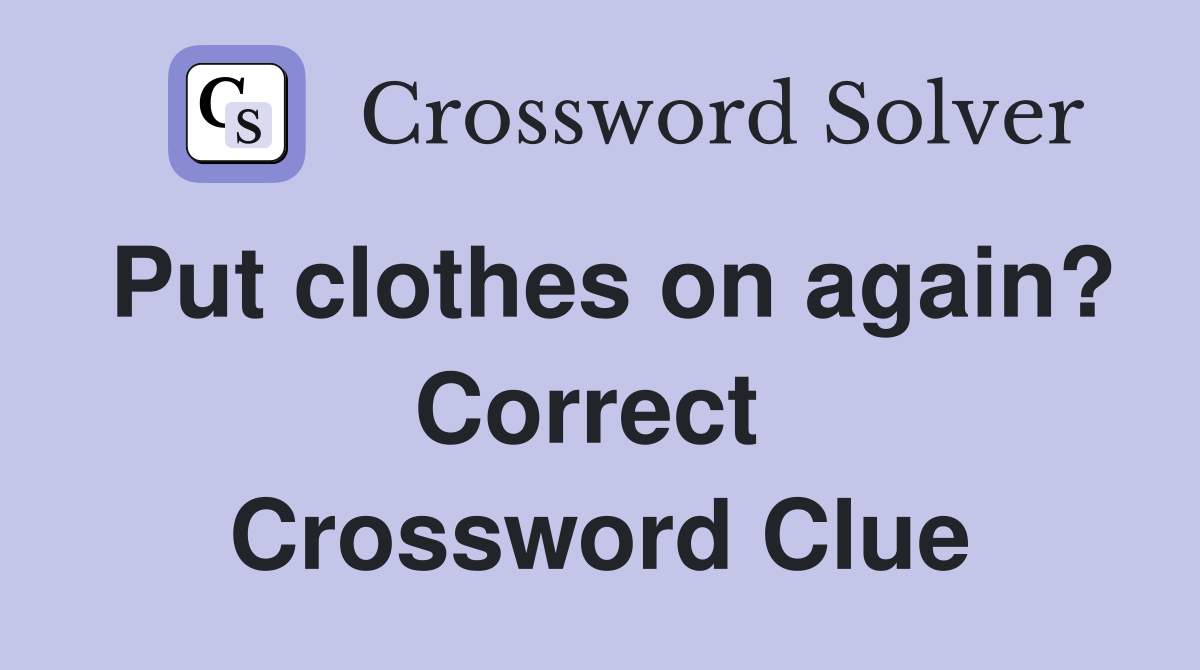Put clothes on again? Correct  Crossword Clue
