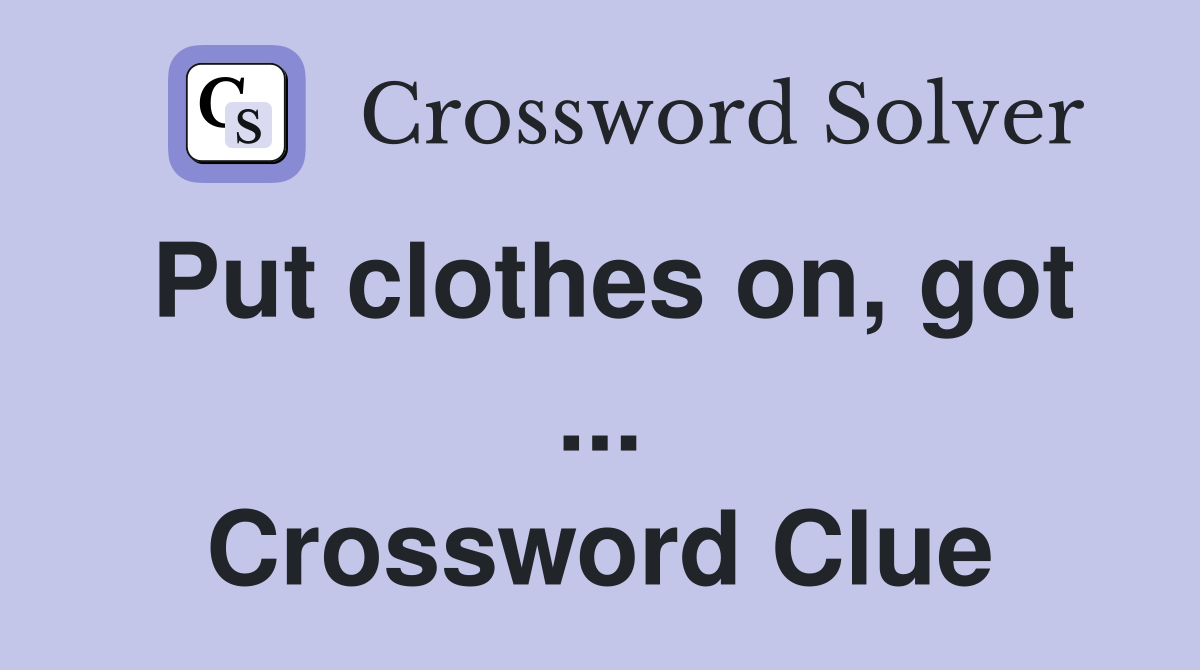 Put clothes on, got ... Crossword Clue
